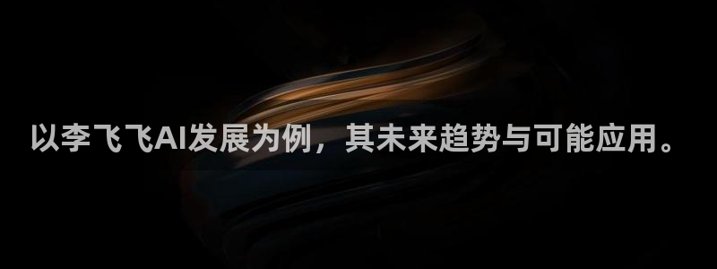 以李飞飞AI发展为例，其未来趋势与可能应用。
