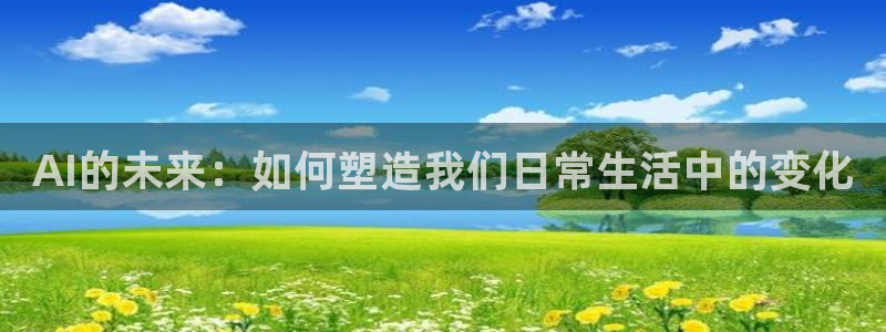 AI的未来：如何塑造我们日常生活中的变化