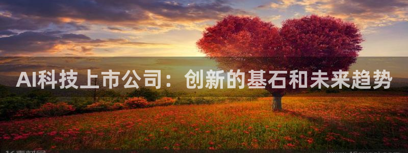 AI科技上市公司：创新的基石和未来趋势