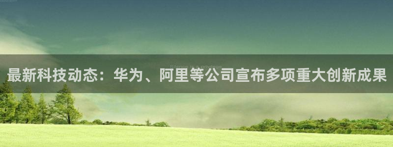 最新科技动态：华为、阿里等公司宣布多项重大创新成果
