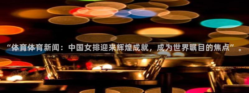 “体育体育新闻：中国女排迎来辉煌成就，成为世界瞩目的焦点”。