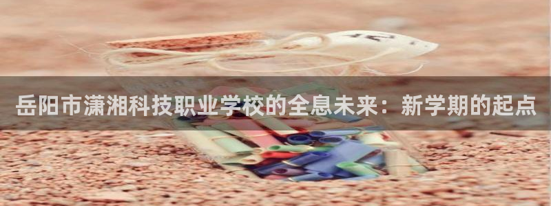 岳阳市潇湘科技职业学校的全息未来：新学期的起点