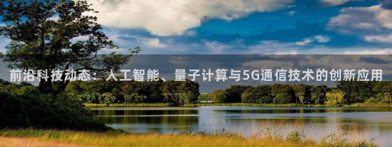 前沿科技动态：人工智能、量子计算与5G通信技术的创新应用