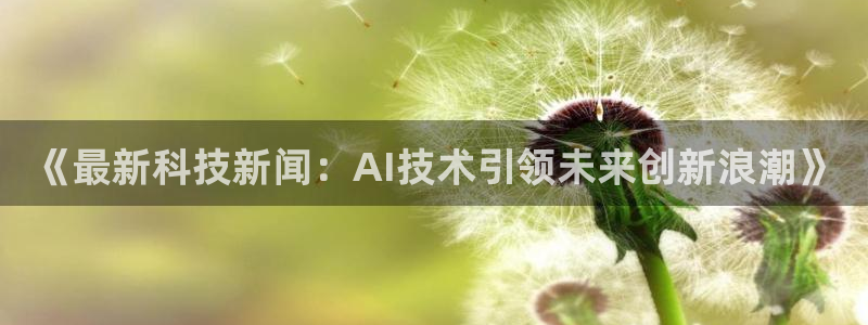 《最新科技新闻：AI技术引领未来创新浪潮》
