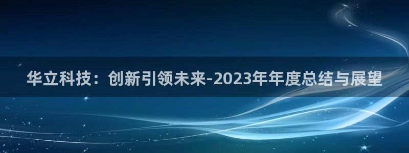 华立科技：创新引领未来-2023年年度总结与展望