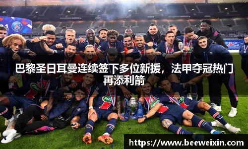 巴黎圣日耳曼连续签下多位新援，法甲夺冠热门再添利箭