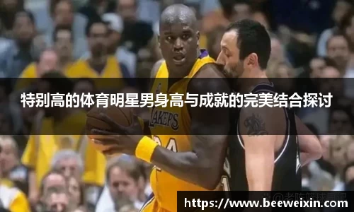 特别高的体育明星男身高与成就的完美结合探讨