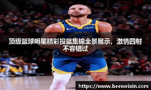 顶级篮球明星精彩投篮集锦全景展示，激情四射不容错过