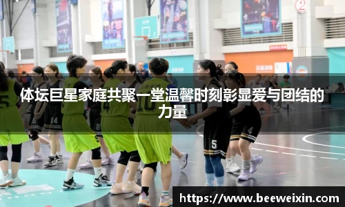 体坛巨星家庭共聚一堂温馨时刻彰显爱与团结的力量