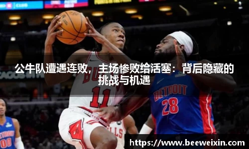 公牛队遭遇连败，主场惨败给活塞：背后隐藏的挑战与机遇