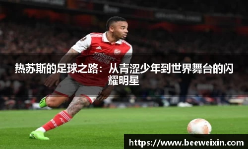 热苏斯的足球之路：从青涩少年到世界舞台的闪耀明星
