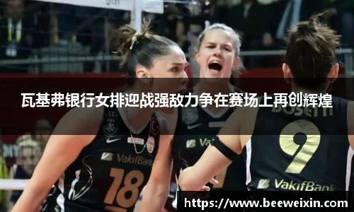 瓦基弗银行女排迎战强敌力争在赛场上再创辉煌