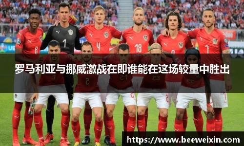 罗马利亚与挪威激战在即谁能在这场较量中胜出